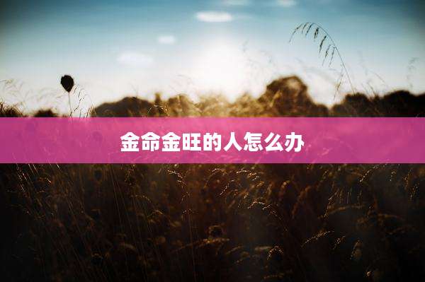 金命金旺的人怎么办