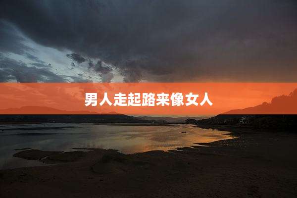 男人走起路来像女人
