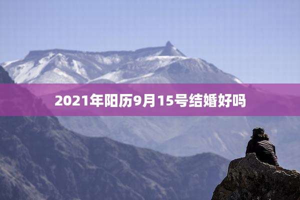 2021年阳历9月15号结婚好吗