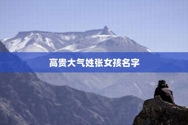 高贵大气姓张女孩名字