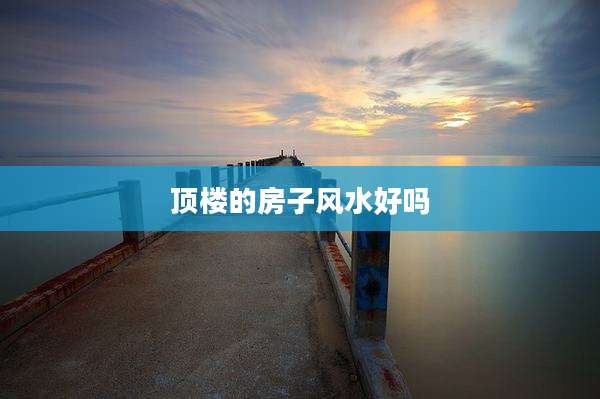顶楼的房子风水好吗