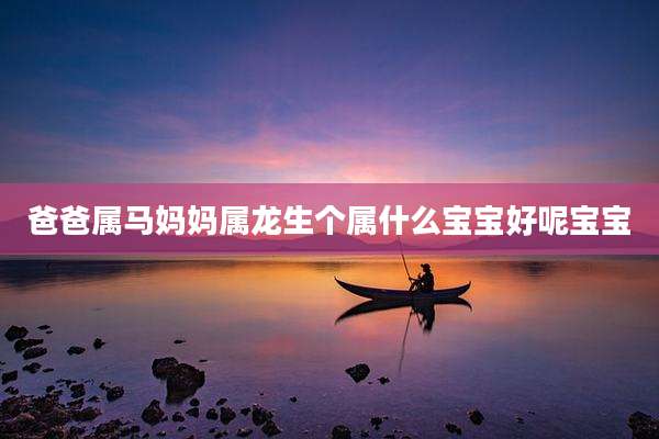 爸爸属马妈妈属龙生个属什么宝宝好呢宝宝