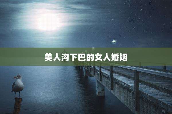 美人沟下巴的女人婚姻