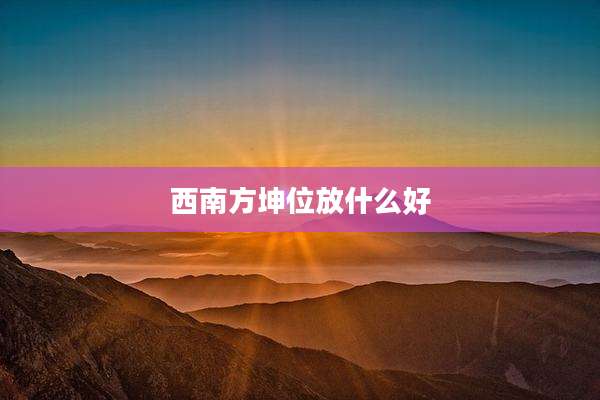 西南方坤位放什么好