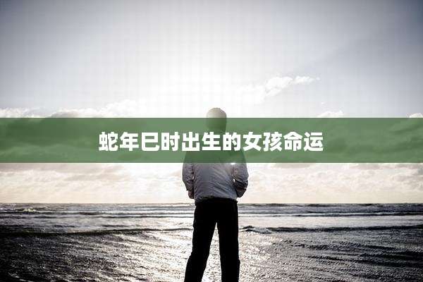 蛇年巳时出生的女孩命运
