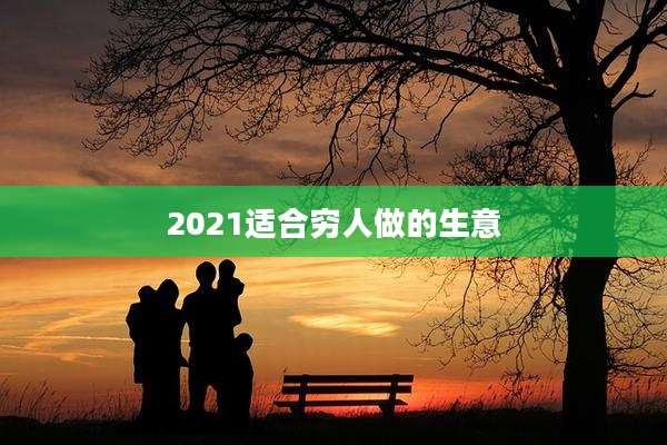 2021适合穷人做的生意