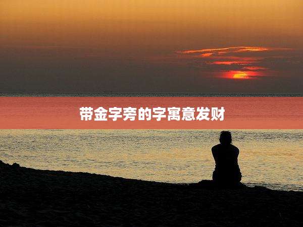 带金字旁的字寓意发财