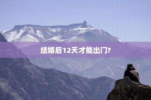 结婚后12天才能出门?