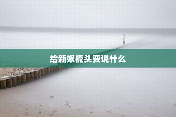 给新娘梳头要说什么