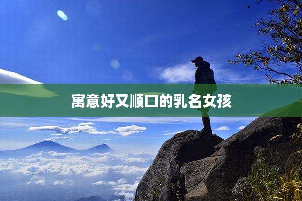 寓意好又顺口的乳名女孩