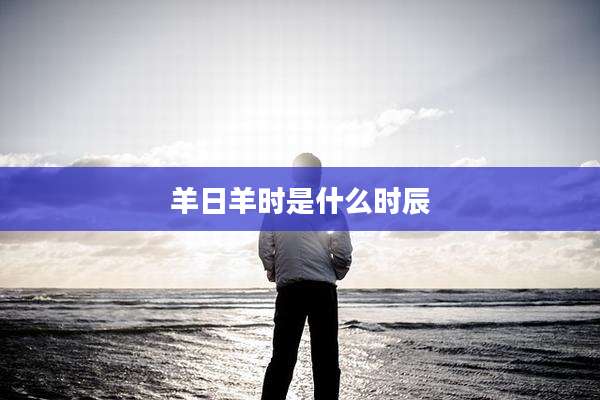 羊日羊时是什么时辰
