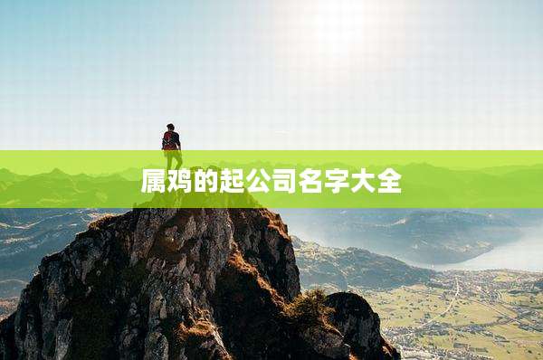 属鸡的起公司名字大全
