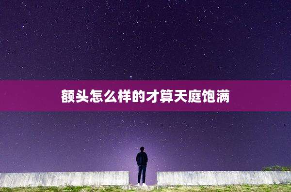 额头怎么样的才算天庭饱满