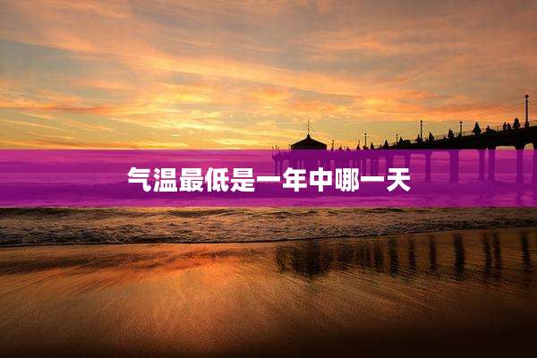 气温最低是一年中哪一天