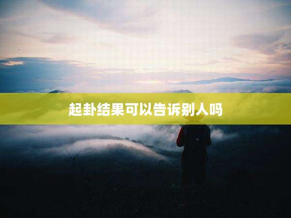 起卦结果可以告诉别人吗