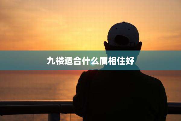 九楼适合什么属相住好