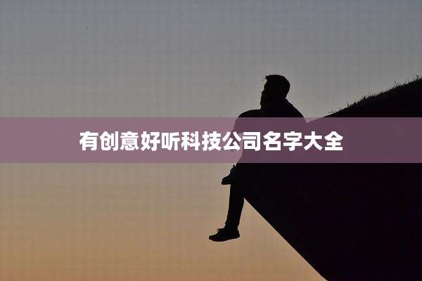 有创意好听科技公司名字大全