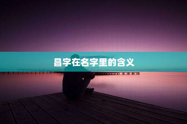 昌字在名字里的含义