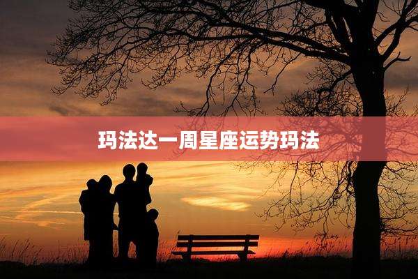 玛法达一周星座运势玛法