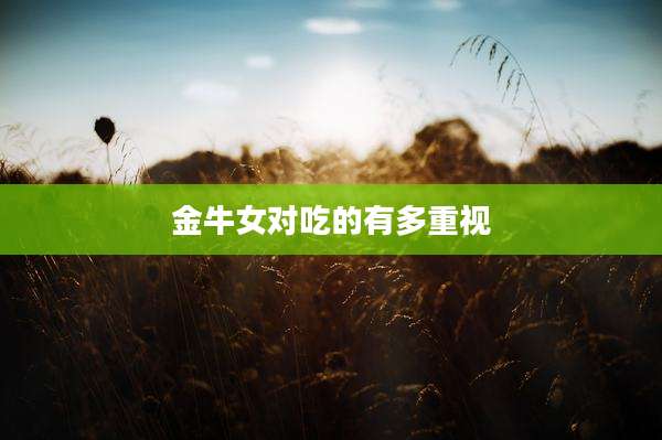 金牛女对吃的有多重视