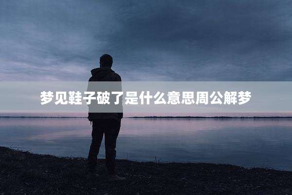 梦见鞋子破了是什么意思周公解梦