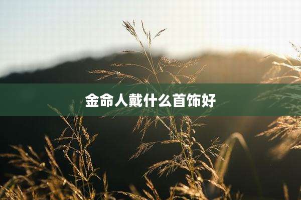 金命人戴什么首饰好