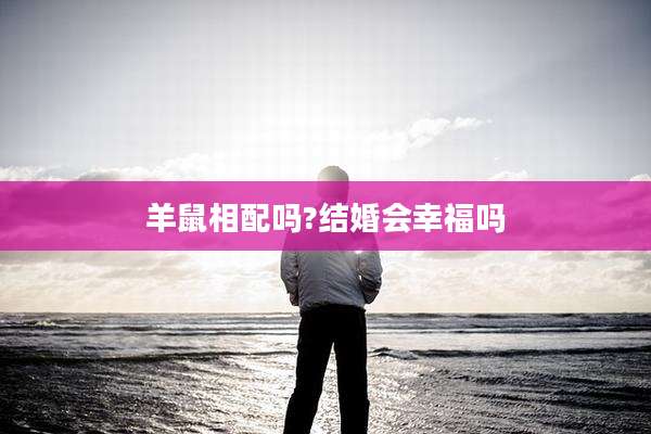 羊鼠相配吗?结婚会幸福吗
