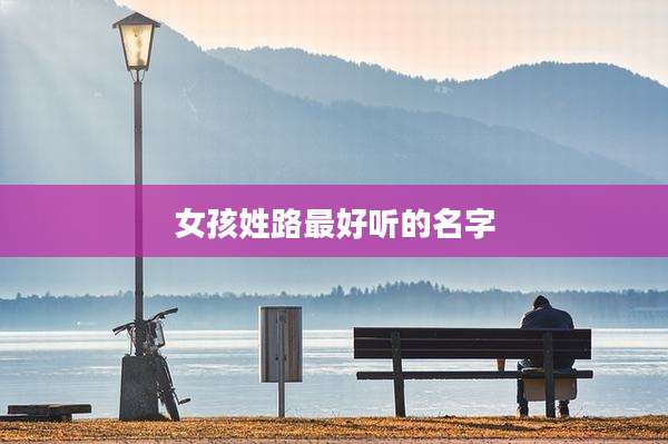 女孩姓路最好听的名字