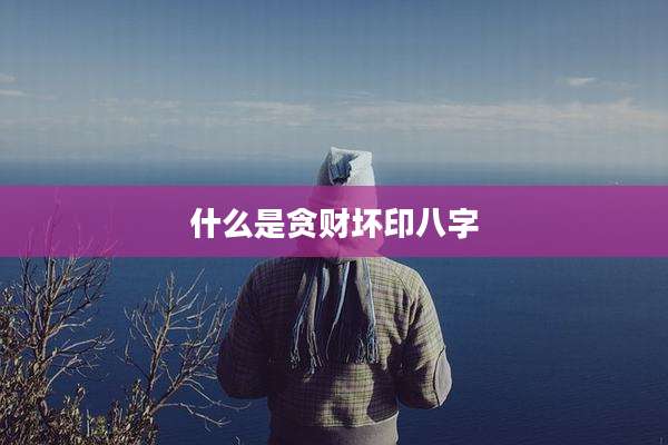 什么是贪财坏印八字