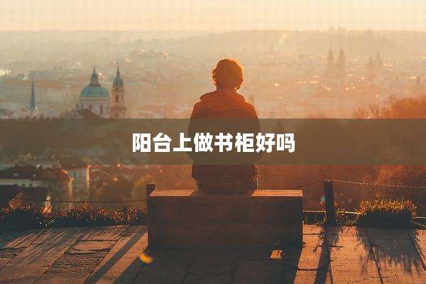 阳台上做书柜好吗