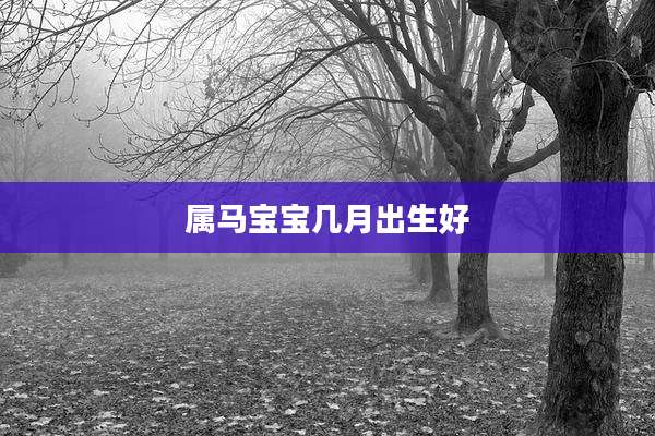 属马宝宝几月出生好