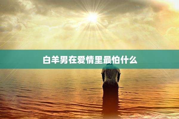 白羊男在爱情里最怕什么