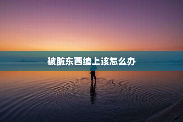 被脏东西缠上该怎么办