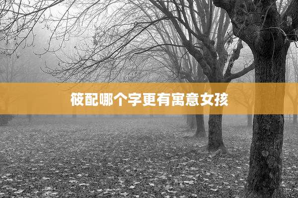 筱配哪个字更有寓意女孩