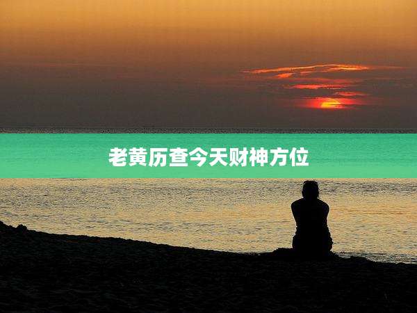 老黄历查今天财神方位