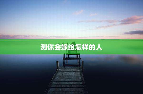 测你会嫁给怎样的人