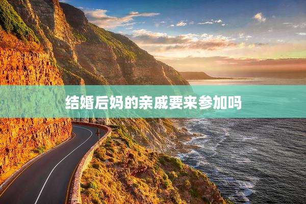 结婚后妈的亲戚要来参加吗