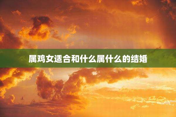 属鸡女适合和什么属什么的结婚
