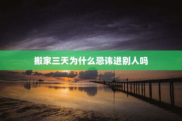 搬家三天为什么忌讳进别人吗