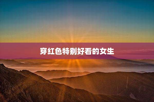 穿红色特别好看的女生