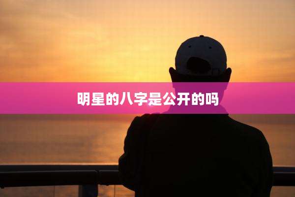 明星的八字是公开的吗