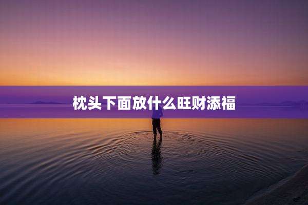 枕头下面放什么旺财添福