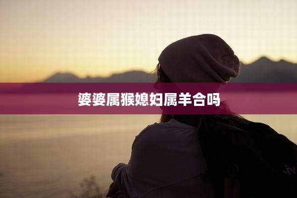 婆婆属猴媳妇属羊合吗