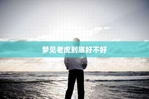 梦见老虎到底好不好
