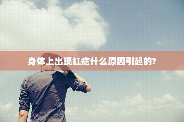 身体上出现红痣什么原因引起的?