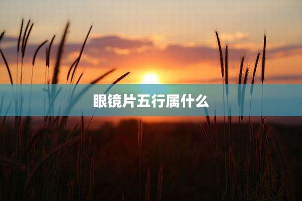 眼镜片五行属什么