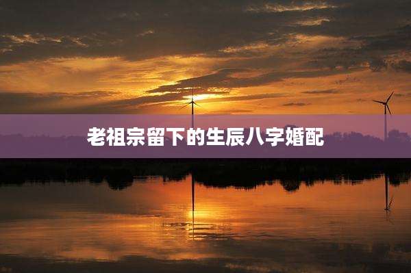 老祖宗留下的生辰八字婚配