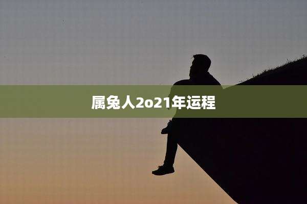 属兔人2o21年运程
