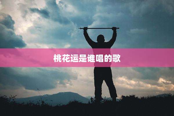 桃花运是谁唱的歌