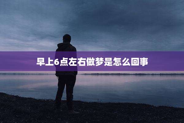 早上6点左右做梦是怎么回事